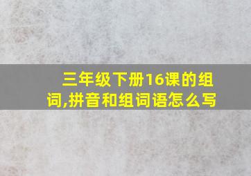 三年级下册16课的组词,拼音和组词语怎么写