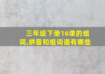 三年级下册16课的组词,拼音和组词语有哪些