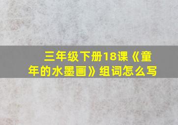 三年级下册18课《童年的水墨画》组词怎么写