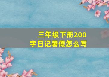 三年级下册200字日记暑假怎么写