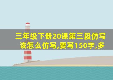 三年级下册20课第三段仿写该怎么仿写,要写150字,多