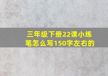 三年级下册22课小练笔怎么写150字左右的