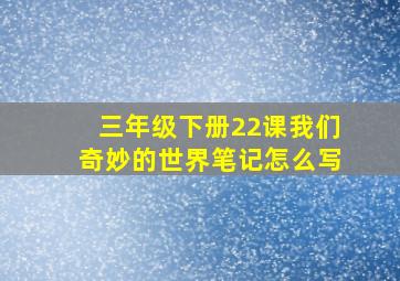 三年级下册22课我们奇妙的世界笔记怎么写