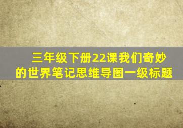 三年级下册22课我们奇妙的世界笔记思维导图一级标题