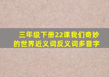 三年级下册22课我们奇妙的世界近义词反义词多音字