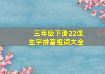 三年级下册22课生字拼音组词大全