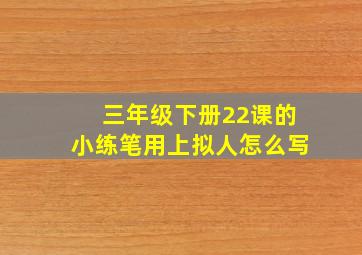 三年级下册22课的小练笔用上拟人怎么写