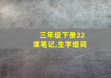 三年级下册22课笔记,生字组词