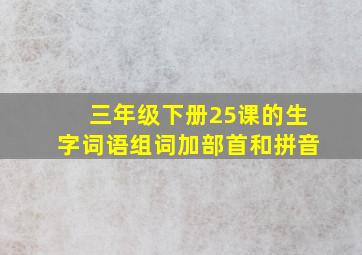 三年级下册25课的生字词语组词加部首和拼音