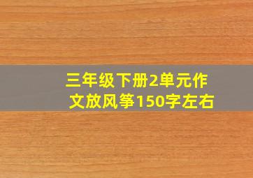 三年级下册2单元作文放风筝150字左右