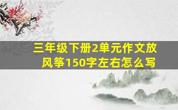 三年级下册2单元作文放风筝150字左右怎么写