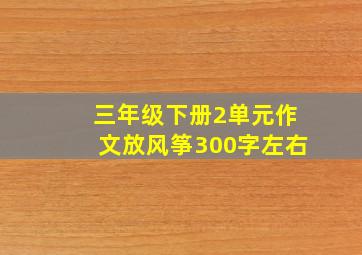 三年级下册2单元作文放风筝300字左右