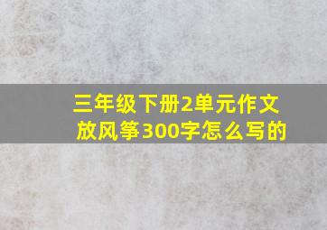 三年级下册2单元作文放风筝300字怎么写的