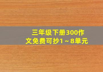 三年级下册300作文免费可抄1～8单元