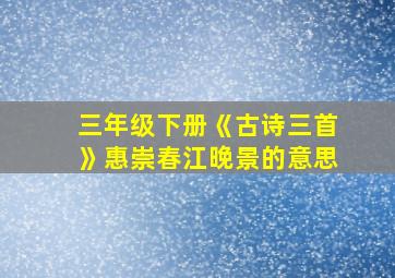 三年级下册《古诗三首》惠崇春江晚景的意思