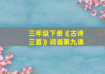 三年级下册《古诗三首》词语第九课