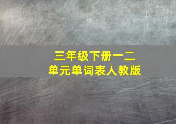 三年级下册一二单元单词表人教版