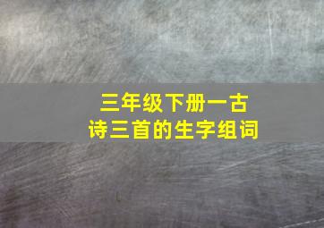 三年级下册一古诗三首的生字组词