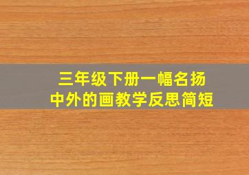 三年级下册一幅名扬中外的画教学反思简短