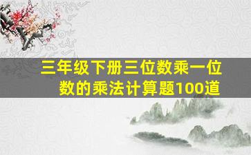 三年级下册三位数乘一位数的乘法计算题100道