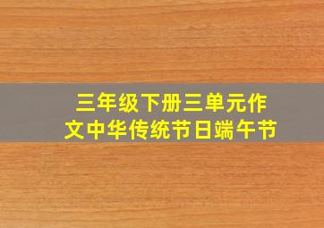 三年级下册三单元作文中华传统节日端午节