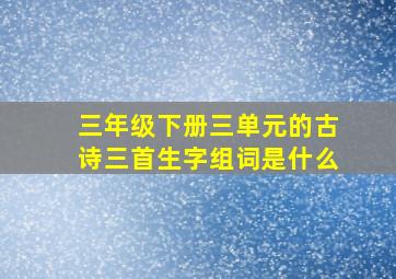 三年级下册三单元的古诗三首生字组词是什么