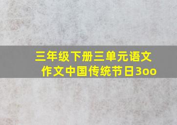 三年级下册三单元语文作文中国传统节日3oo