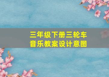 三年级下册三轮车音乐教案设计意图