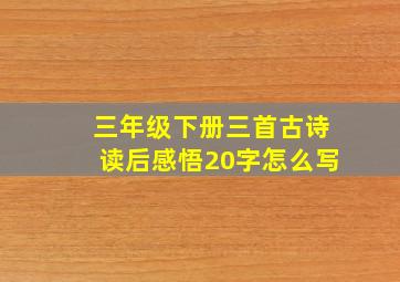 三年级下册三首古诗读后感悟20字怎么写