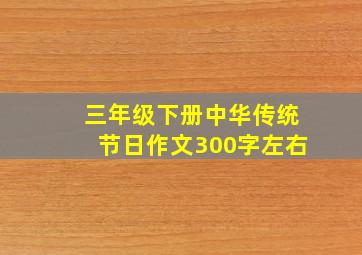 三年级下册中华传统节日作文300字左右