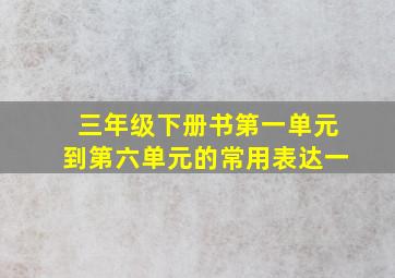 三年级下册书第一单元到第六单元的常用表达一