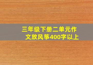 三年级下册二单元作文放风筝400字以上