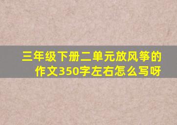 三年级下册二单元放风筝的作文350字左右怎么写呀