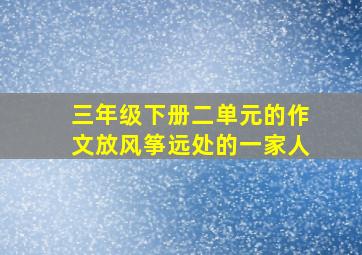 三年级下册二单元的作文放风筝远处的一家人