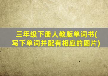 三年级下册人教版单词书(写下单词并配有相应的图片)