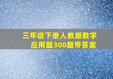 三年级下册人教版数学应用题300题带答案