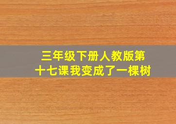 三年级下册人教版第十七课我变成了一棵树