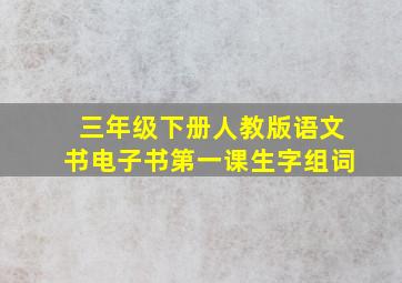 三年级下册人教版语文书电子书第一课生字组词