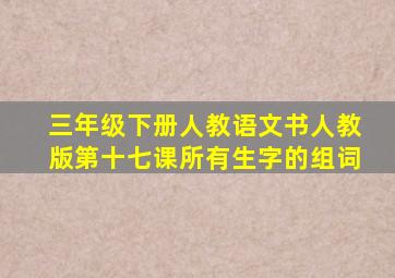 三年级下册人教语文书人教版第十七课所有生字的组词