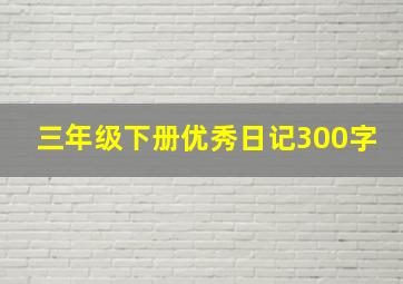 三年级下册优秀日记300字