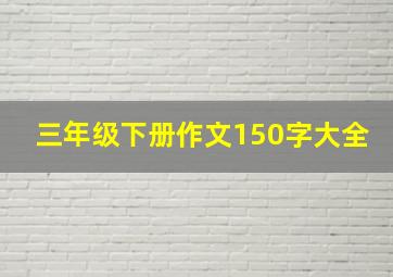 三年级下册作文150字大全