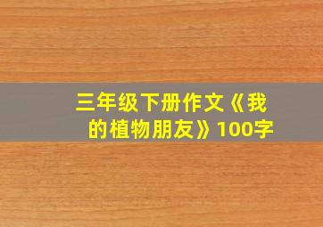 三年级下册作文《我的植物朋友》100字