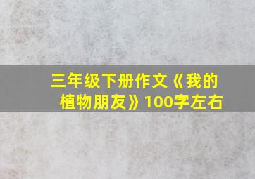 三年级下册作文《我的植物朋友》100字左右