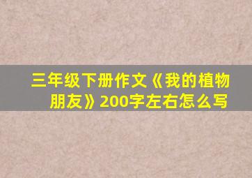 三年级下册作文《我的植物朋友》200字左右怎么写