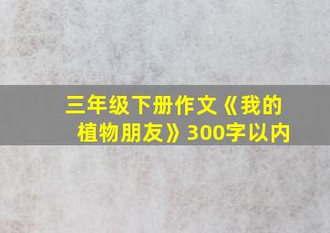 三年级下册作文《我的植物朋友》300字以内