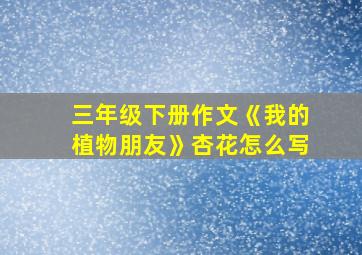 三年级下册作文《我的植物朋友》杏花怎么写