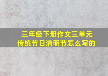 三年级下册作文三单元传统节日清明节怎么写的