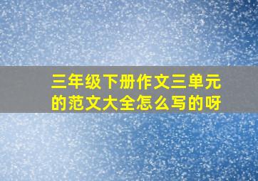 三年级下册作文三单元的范文大全怎么写的呀