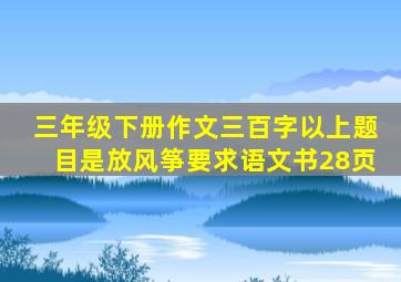 三年级下册作文三百字以上题目是放风筝要求语文书28页