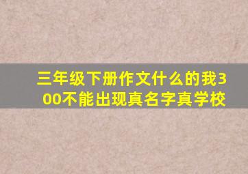 三年级下册作文什么的我300不能出现真名字真学校